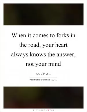 When it comes to forks in the road, your heart always knows the answer, not your mind Picture Quote #1