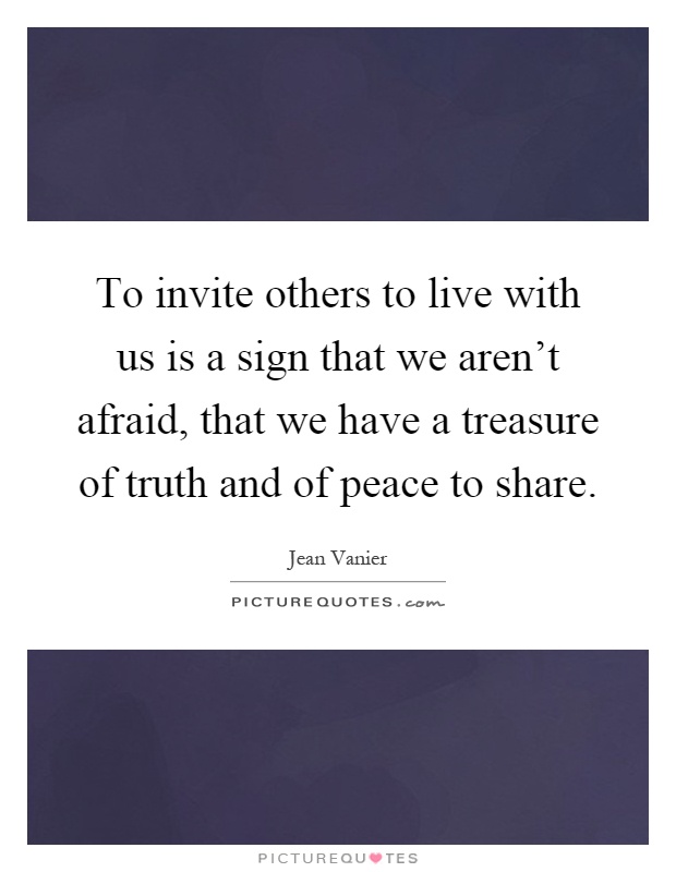 To invite others to live with us is a sign that we aren't afraid, that we have a treasure of truth and of peace to share Picture Quote #1
