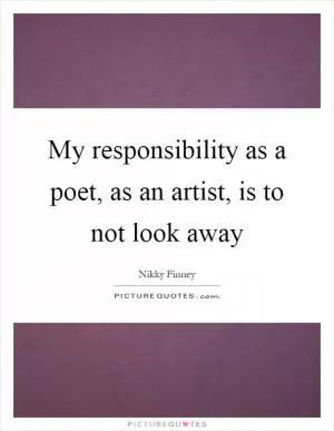 My responsibility as a poet, as an artist, is to not look away Picture Quote #1