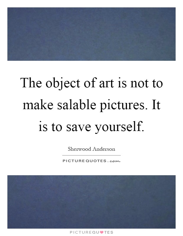 The object of art is not to make salable pictures. It is to save yourself Picture Quote #1