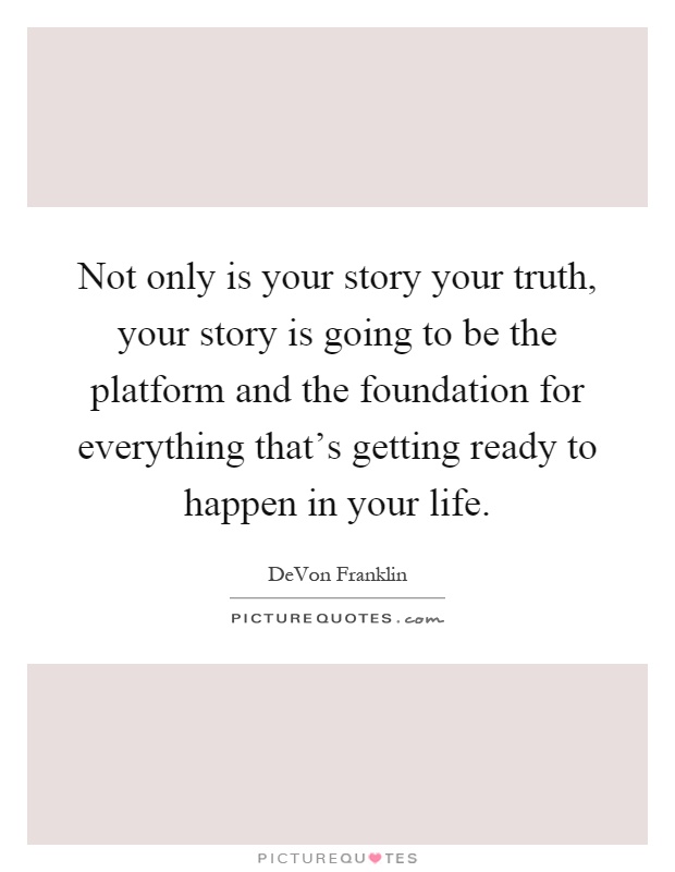 Not only is your story your truth, your story is going to be the platform and the foundation for everything that's getting ready to happen in your life Picture Quote #1