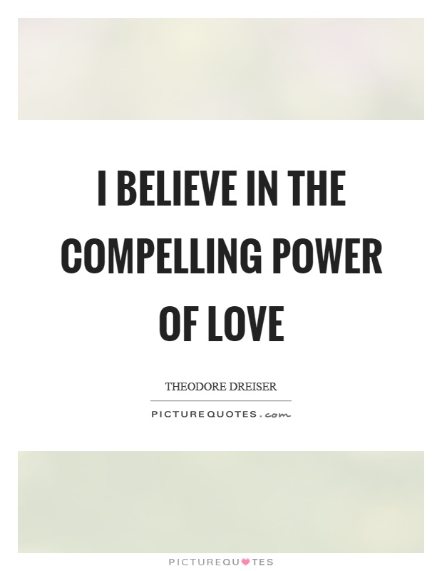I believe in the compelling power of love Picture Quote #1