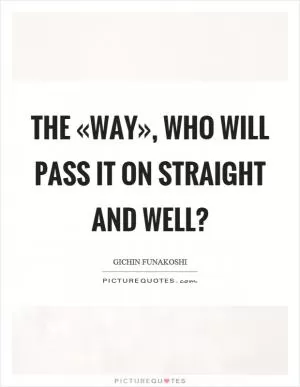 The «way», who will pass it on straight and well? Picture Quote #1