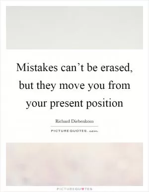 Mistakes can’t be erased, but they move you from your present position Picture Quote #1
