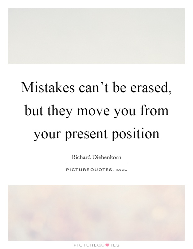 Mistakes can't be erased, but they move you from your present position Picture Quote #1