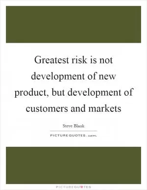 Greatest risk is not development of new product, but development of customers and markets Picture Quote #1