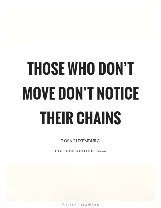 Those who don't move don't notice their chains Picture Quote #1