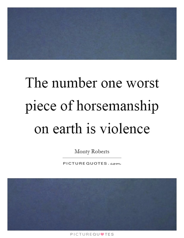 The number one worst piece of horsemanship on earth is violence Picture Quote #1