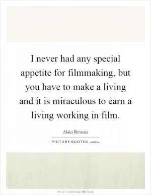 I never had any special appetite for filmmaking, but you have to make a living and it is miraculous to earn a living working in film Picture Quote #1