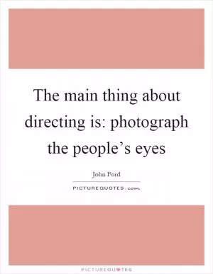 The main thing about directing is: photograph the people’s eyes Picture Quote #1