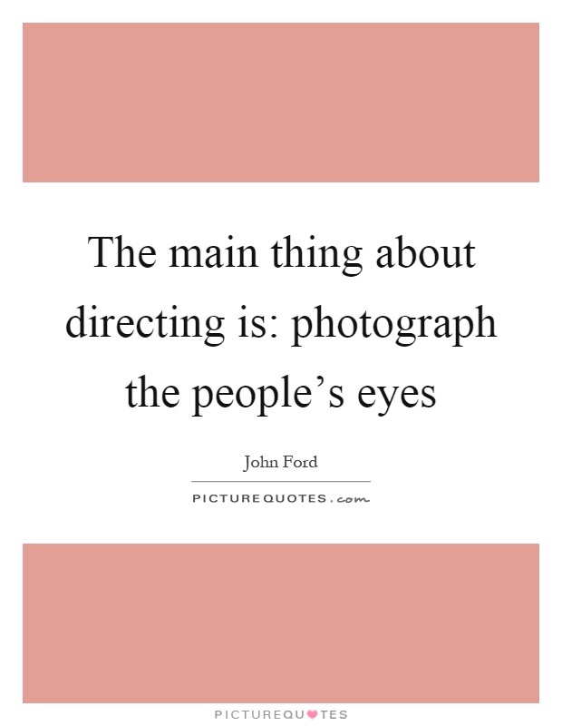 The main thing about directing is: photograph the people's eyes Picture Quote #1