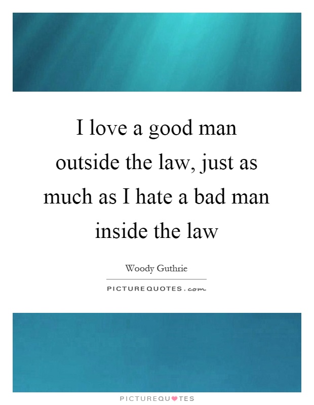 I love a good man outside the law, just as much as I hate a bad man inside the law Picture Quote #1