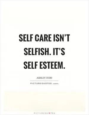 Self care isn’t selfish. It’s self esteem Picture Quote #1