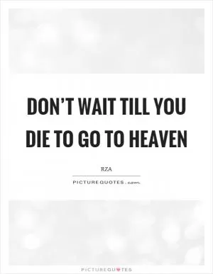 Don’t wait till you die to go to heaven Picture Quote #1