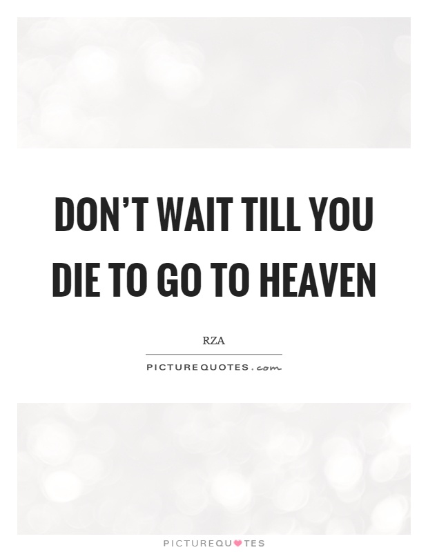 Don't wait till you die to go to heaven Picture Quote #1