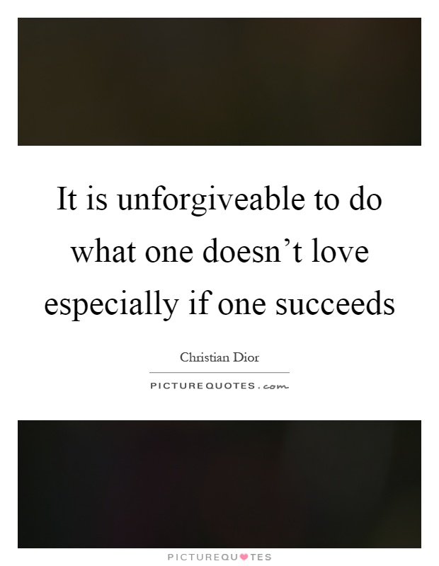 It is unforgiveable to do what one doesn't love especially if one succeeds Picture Quote #1