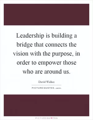 Leadership is building a bridge that connects the vision with the purpose, in order to empower those who are around us Picture Quote #1