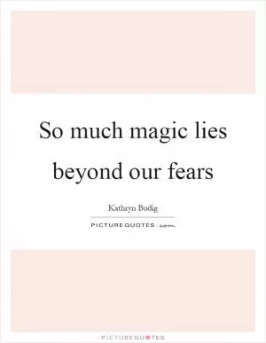 So much magic lies beyond our fears Picture Quote #1