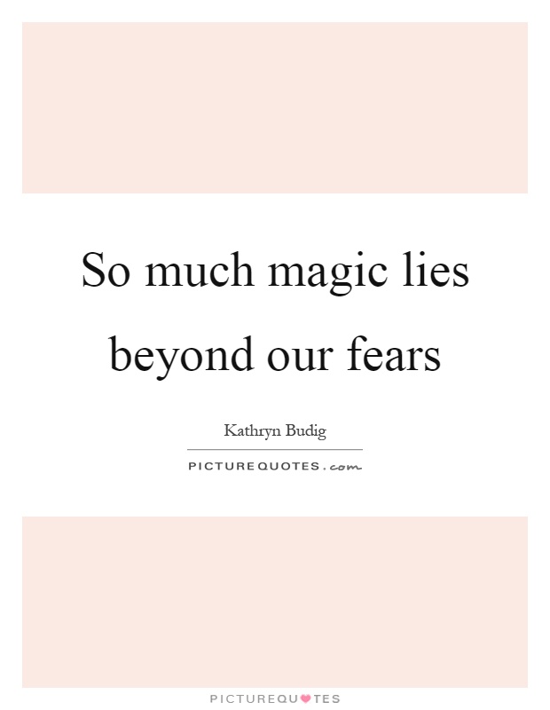 So much magic lies beyond our fears Picture Quote #1