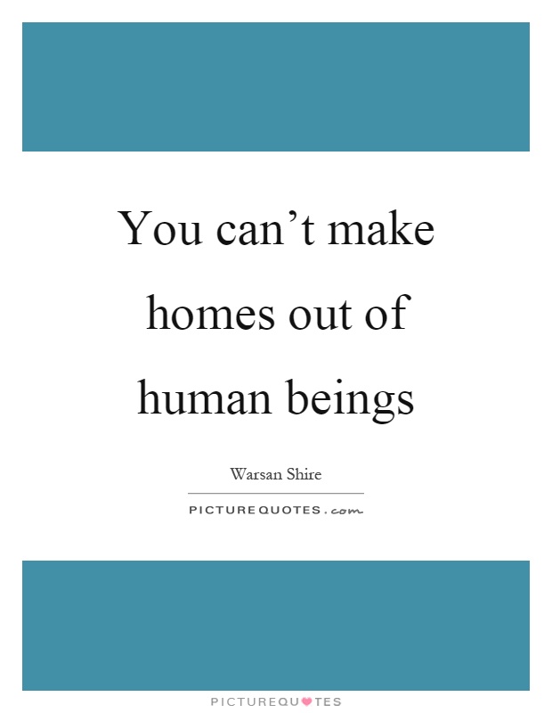 You can't make homes out of human beings Picture Quote #1