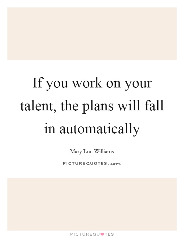 If you work on your talent, the plans will fall in automatically Picture Quote #1