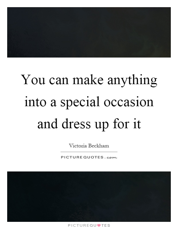You can make anything into a special occasion and dress up for it Picture Quote #1