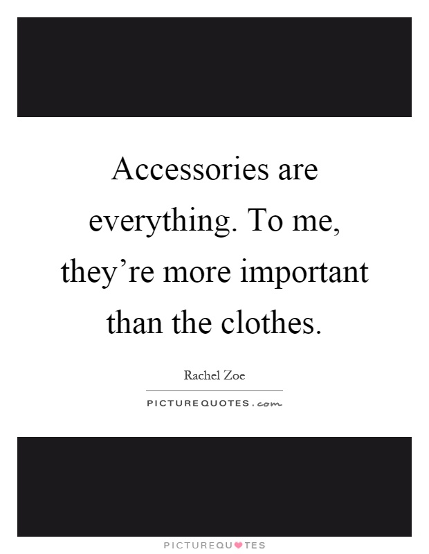 Accessories are everything. To me, they're more important than the clothes Picture Quote #1