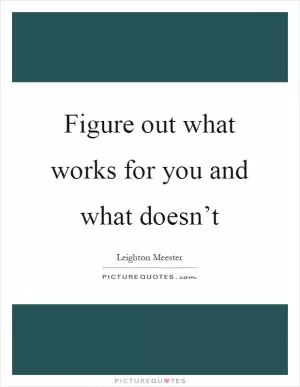 Figure out what works for you and what doesn’t Picture Quote #1