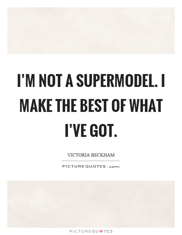 I'm not a supermodel. I make the best of what I've got Picture Quote #1