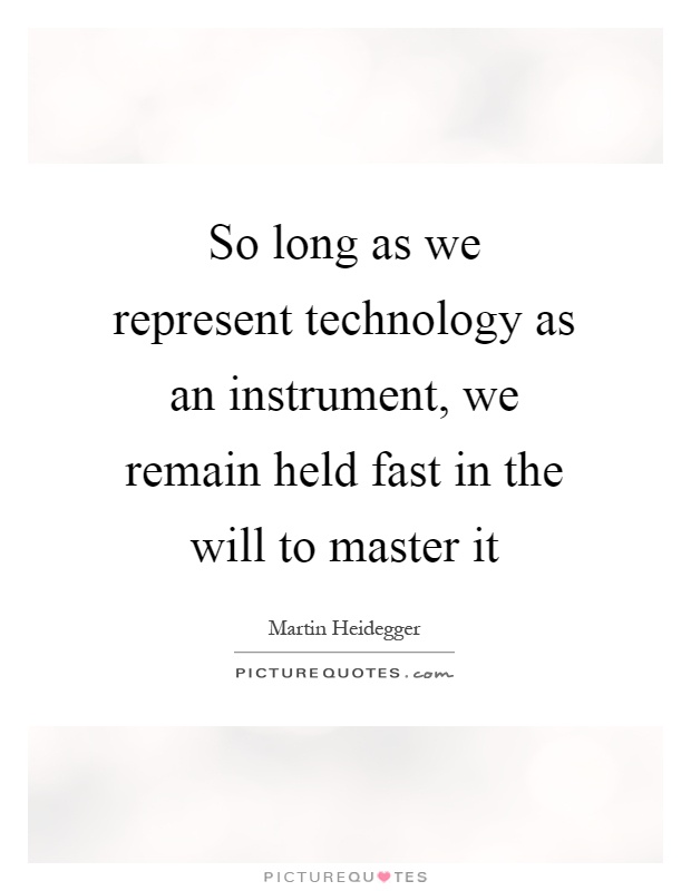 So long as we represent technology as an instrument, we remain held fast in the will to master it Picture Quote #1