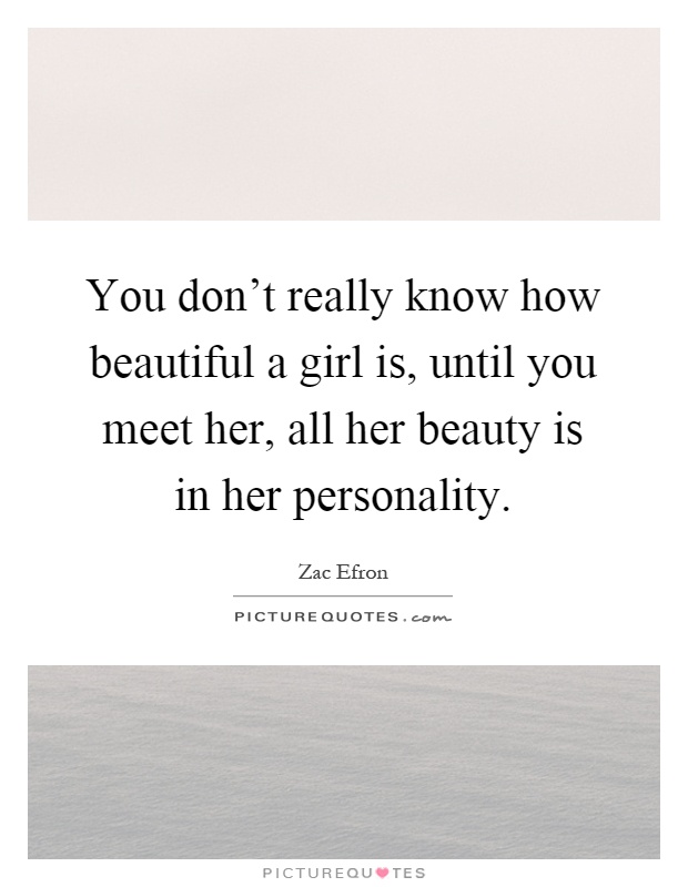 You don't really know how beautiful a girl is, until you meet her, all her beauty is in her personality Picture Quote #1