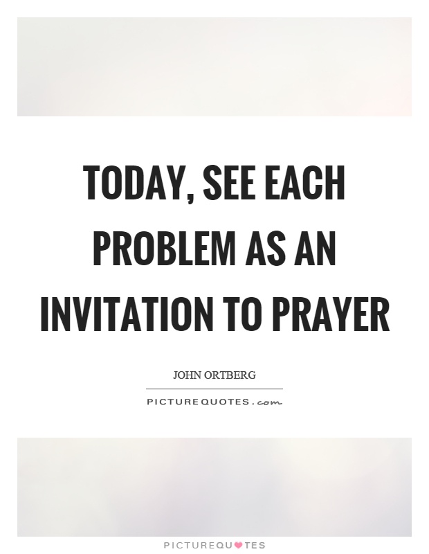 Today, see each problem as an invitation to prayer Picture Quote #1