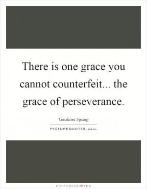 There is one grace you cannot counterfeit... the grace of perseverance Picture Quote #1
