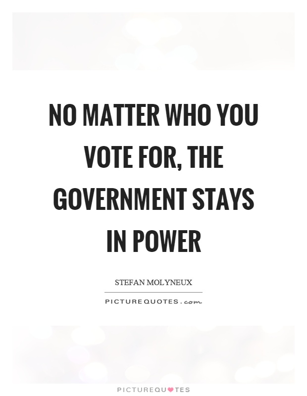No matter who you vote for, the government stays in power Picture Quote #1