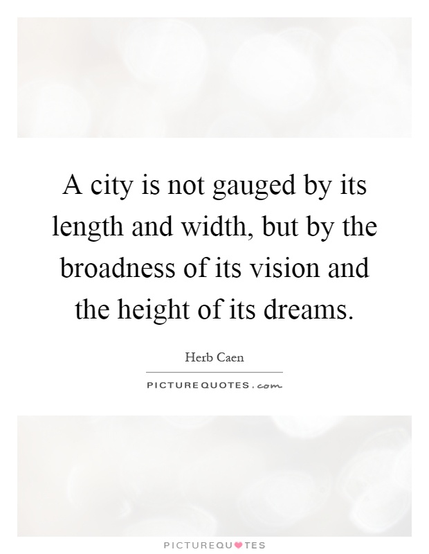 A city is not gauged by its length and width, but by the broadness of its vision and the height of its dreams Picture Quote #1