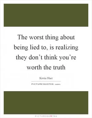 The worst thing about being lied to, is realizing they don’t think you’re worth the truth Picture Quote #1