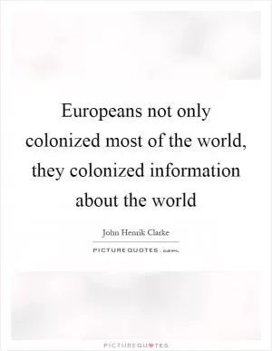 Europeans not only colonized most of the world, they colonized information about the world Picture Quote #1