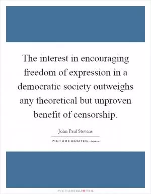 The interest in encouraging freedom of expression in a democratic society outweighs any theoretical but unproven benefit of censorship Picture Quote #1