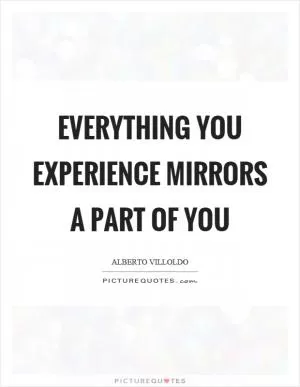 Everything you experience mirrors a part of you Picture Quote #1