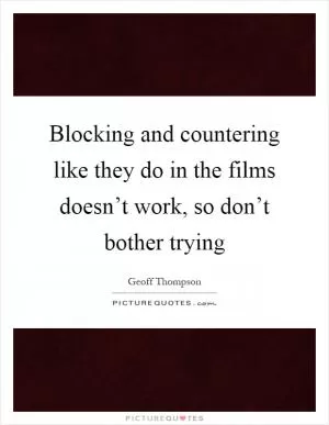 Blocking and countering like they do in the films doesn’t work, so don’t bother trying Picture Quote #1