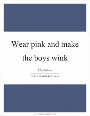 Wear pink and make the boys wink Picture Quote #1