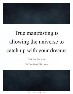 True manifesting is allowing the universe to catch up with your dreams Picture Quote #1