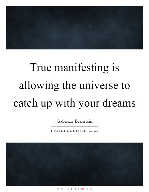 True manifesting is allowing the universe to catch up with your dreams Picture Quote #1