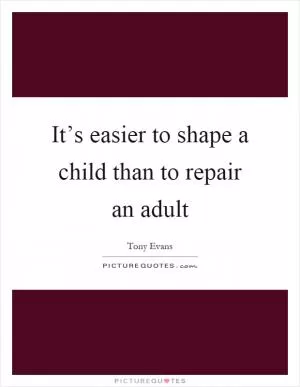 It’s easier to shape a child than to repair an adult Picture Quote #1