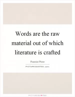 Words are the raw material out of which literature is crafted Picture Quote #1