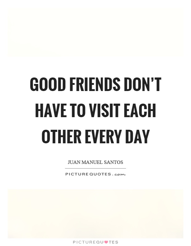 Good friends don't have to visit each other every day Picture Quote #1