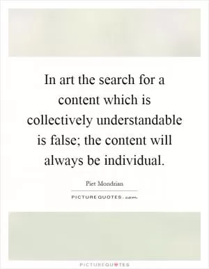 In art the search for a content which is collectively understandable is false; the content will always be individual Picture Quote #1