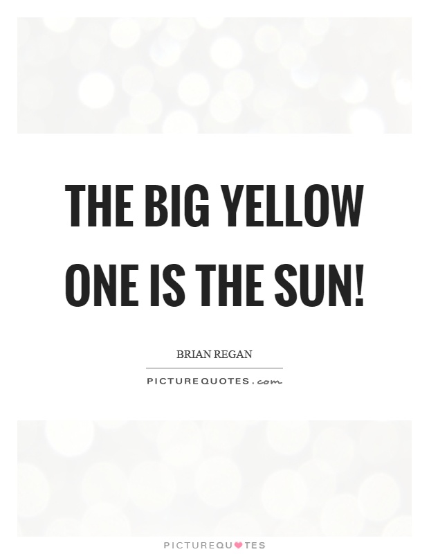 The big yellow one is the sun! Picture Quote #1