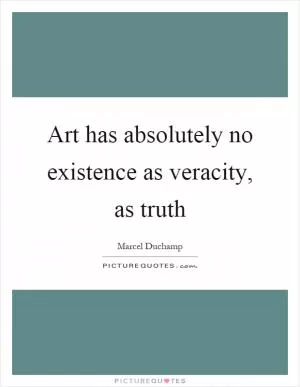 Art has absolutely no existence as veracity, as truth Picture Quote #1
