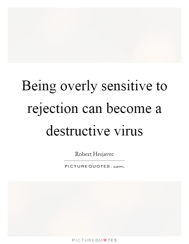 Being overly sensitive to rejection can become a destructive virus Picture Quote #1